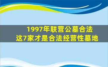 1997年联营公墓合法 这7家才是合法经营性墓地